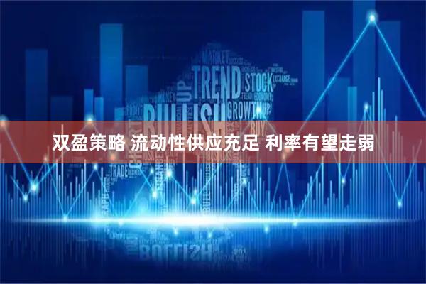 双盈策略 流动性供应充足 利率有望走弱