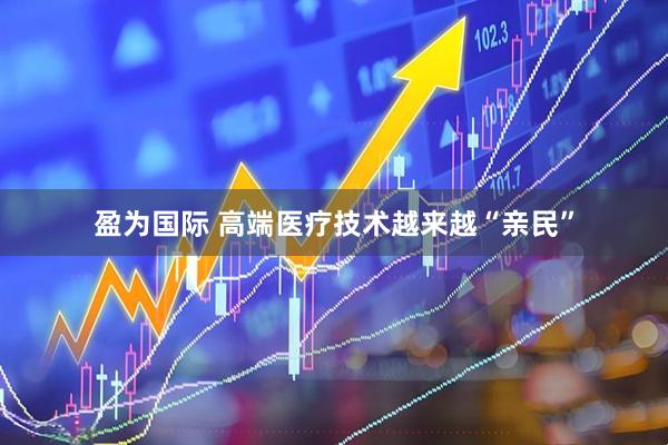 盈为国际 高端医疗技术越来越“亲民”