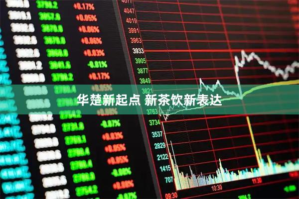华楚新起点 新茶饮新表达