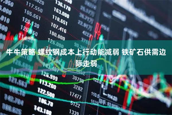 牛牛策略 螺纹钢成本上行动能减弱 铁矿石供需边际走弱