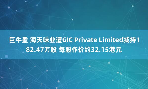 巨牛盈 海天味业遭GIC Private Limited减持182.47万股 每股作价约32.15港元
