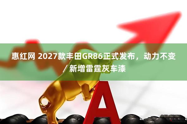 惠红网 2027款丰田GR86正式发布，动力不变／新增雷霆灰车漆